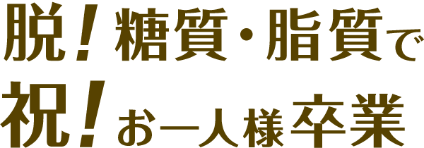 脱・糖質脂質のおかげで 祝・おひとりさま卒業！